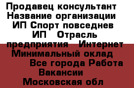 Продавец-консультант › Название организации ­ ИП Спорт повседнев, ИП › Отрасль предприятия ­ Интернет › Минимальный оклад ­ 5 000 - Все города Работа » Вакансии   . Московская обл.